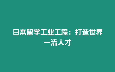 日本留学工业工程：打造世界一流人才