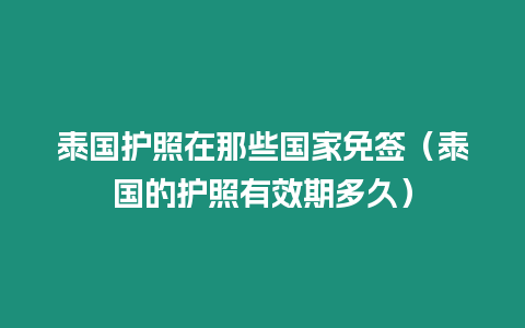 泰国护照在那些国家免签（泰国的护照有效期多久）