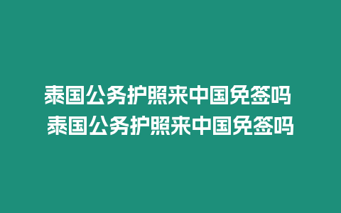 泰国公务护照来中国免签吗 泰国公务护照来中国免签吗