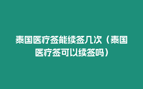 泰国医疗签能续签几次（泰国医疗签可以续签吗）