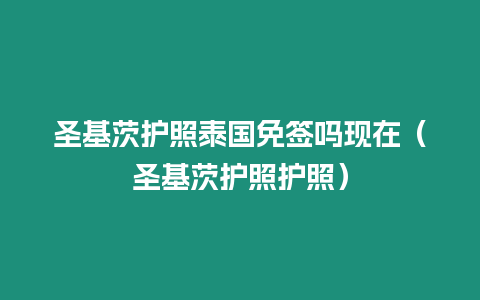 圣基茨护照泰国免签吗现在（圣基茨护照护照）