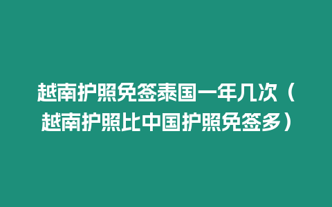 越南护照免签泰国一年几次（越南护照比中国护照免签多）