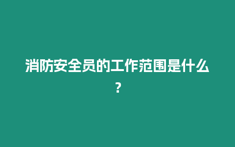 消防安全员的工作范围是什么？