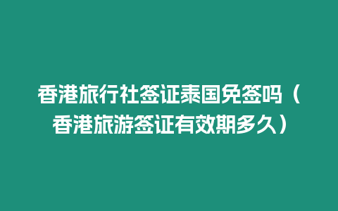 香港旅行社签证泰国免签吗（香港旅游签证有效期多久）