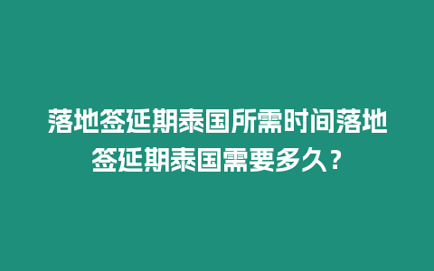 落地签延期泰国所需时间落地签延期泰国需要多久？