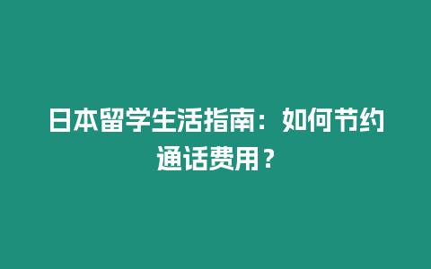 日本留学生活指南：如何节约通话费用？