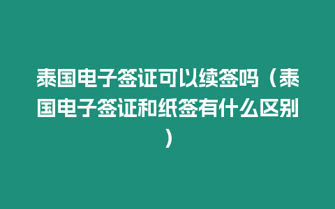 泰国电子签证可以续签吗（泰国电子签证和纸签有什么区别）