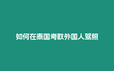 如何在泰国考取外国人驾照