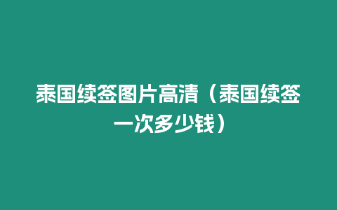 泰国续签图片高清（泰国续签一次多少钱）