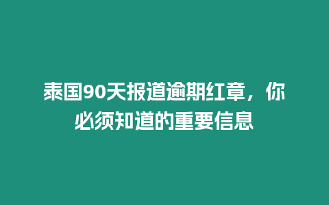 泰国90天报道逾期红章，你必须知道的重要信息