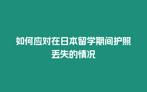 如何应对在日本留学期间护照丢失的情况