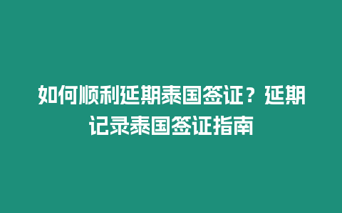 如何顺利延期泰国签证？延期记录泰国签证指南