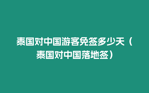 泰国对中国游客免签多少天（泰国对中国落地签）