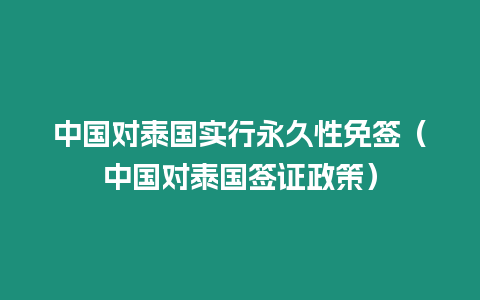 中国对泰国实行永久性免签（中国对泰国签证政策）