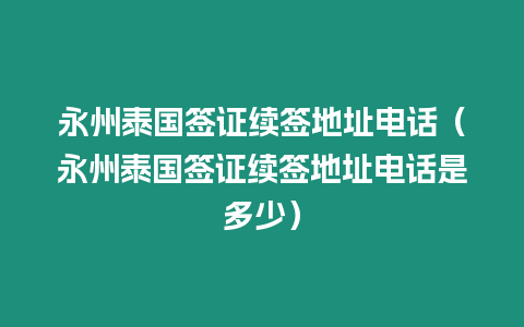 永州泰国签证续签地址电话（永州泰国签证续签地址电话是多少）