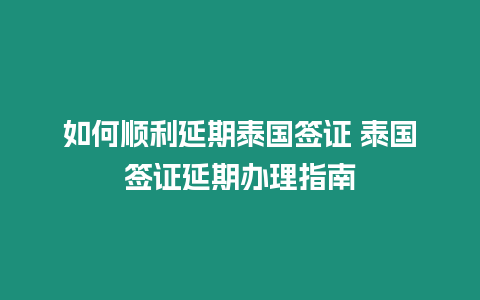 如何顺利延期泰国签证 泰国签证延期办理指南