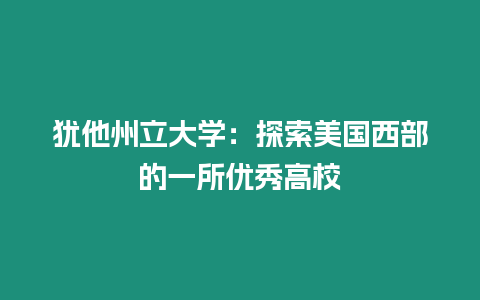 犹他州立大学：探索美国西部的一所优秀高校