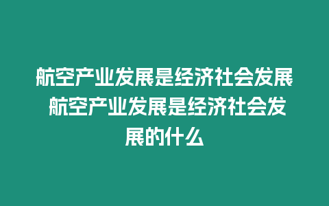 航空产业发展是经济社会发展 航空产业发展是经济社会发展的什么