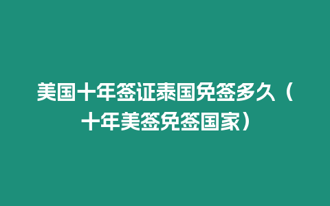 美国十年签证泰国免签多久（十年美签免签国家）