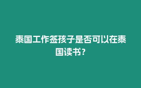 泰国工作签孩子是否可以在泰国读书？