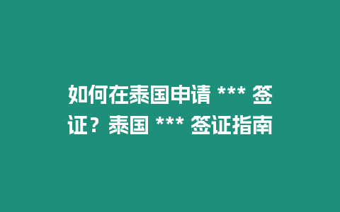 如何在泰国申请 *** 签证？泰国 *** 签证指南