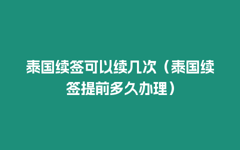 泰国续签可以续几次（泰国续签提前多久办理）