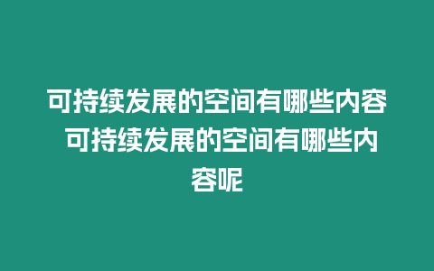 可持续发展的空间有哪些内容 可持续发展的空间有哪些内容呢