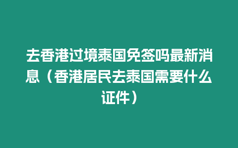 去香港过境泰国免签吗最新消息（香港居民去泰国需要什么证件）