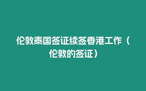 伦敦泰国签证续签香港工作（伦敦的签证）