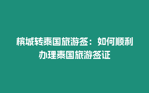 槟城转泰国旅游签：如何顺利办理泰国旅游签证