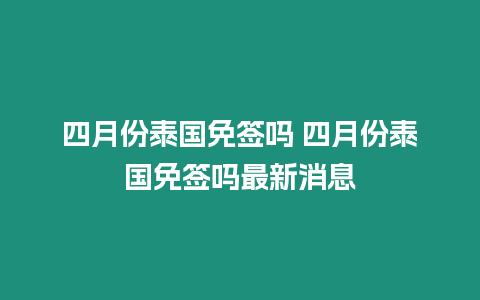 四月份泰国免签吗 四月份泰国免签吗最新消息