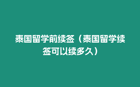 泰国留学前续签（泰国留学续签可以续多久）