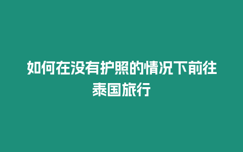 如何在没有护照的情况下前往泰国旅行