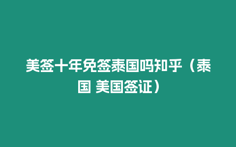 美签十年免签泰国吗知乎（泰国 美国签证）