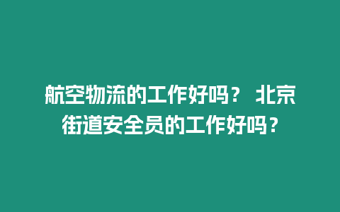 航空物流的工作好吗？ 北京街道安全员的工作好吗？