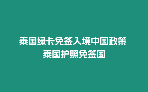 泰国绿卡免签入境中国政策 泰国护照免签国