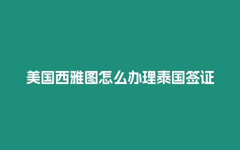 美国西雅图怎么办理泰国签证