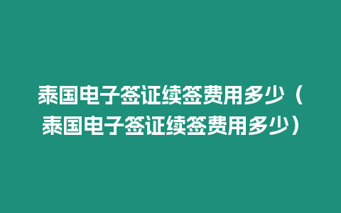 泰国电子签证续签费用多少（泰国电子签证续签费用多少）