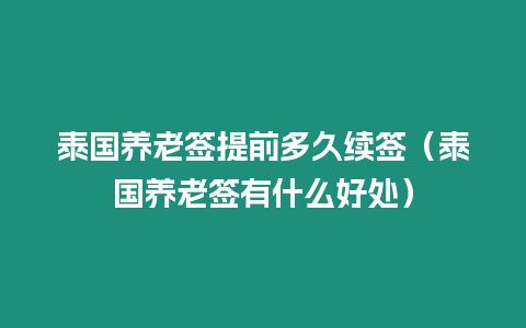 泰国养老签提前多久续签（泰国养老签有什么好处）