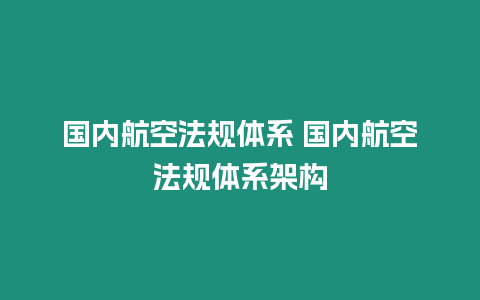 国内航空法规体系 国内航空法规体系架构