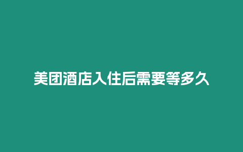 美团酒店入住后需要等多久