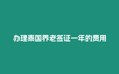 办理泰国养老签证一年的费用