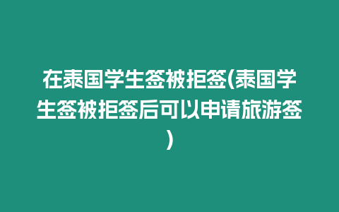 在泰国学生签被拒签(泰国学生签被拒签后可以申请旅游签)