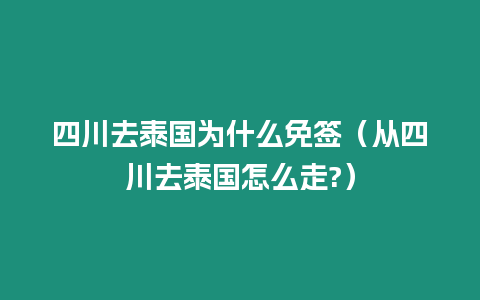 四川去泰国为什么免签（从四川去泰国怎么走?）