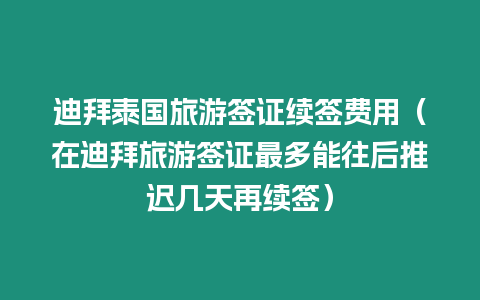 迪拜泰国旅游签证续签费用（在迪拜旅游签证最多能往后推迟几天再续签）