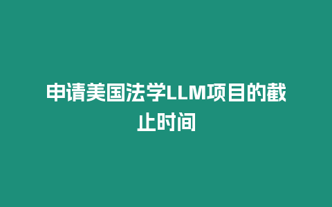 申请美国法学LLM项目的截止时间