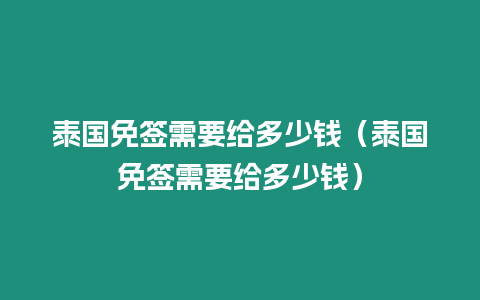 泰国免签需要给多少钱（泰国免签需要给多少钱）