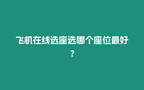 飞机在线选座选哪个座位最好？