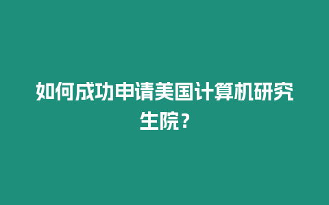 如何成功申请美国计算机研究生院？