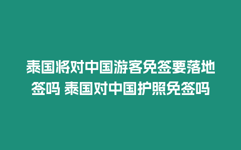 泰国将对中国游客免签要落地签吗 泰国对中国护照免签吗